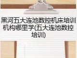 黑河五大连池数控机床培训机构哪里学(五大连池数控培训)