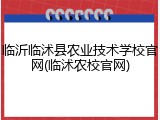 临沂临沭县农业技术学校官网(临沭农校官网)