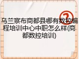 乌兰察布商都县哪有数控编程培训中心中职怎么样(商都数控培训)