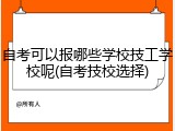 自考可以报哪些学校技工学校呢(自考技校选择)