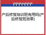 产后修复培训班有用吗(产后修复班效果)