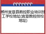 郴州宜章县数控职业培训技工学校地址(宜章数控技校地址)