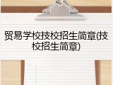贸易学校技校招生简章(技校招生简章)