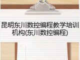 昆明东川数控编程教学培训机构(东川数控编程)