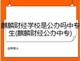 麒麟财经学校是公办吗中专生(麒麟财经公办中专)
