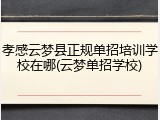 孝感云梦县正规单招培训学校在哪(云梦单招学校)