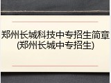 郑州长城科技中专招生简章(郑州长城中专招生)