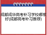 成都成华高考补习学校哪家好(成都高考补习推荐)