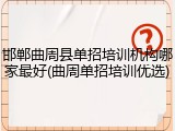 邯郸曲周县单招培训机构哪家最好(曲周单招培训优选)