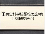 工商实科学校职校怎么样(工商职校评价)
