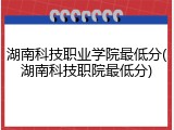 湖南科技职业学院最低分(湖南科技职院最低分)
