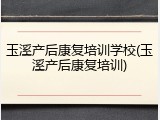 玉溪产后康复培训学校(玉溪产后康复培训)
