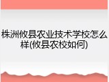 株洲攸县农业技术学校怎么样(攸县农校如何)