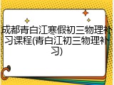 成都青白江寒假初三物理补习课程(青白江初三物理补习)