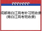 成都青白江高考补习班收费(青白江高考班收费)