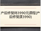 产后修复师3990元课程(产后修复课3990)