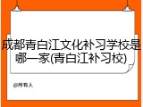 成都青白江文化补习学校是哪一家(青白江补习校)