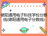 德阳通用电子科技学校分数线(德阳通用电子分数线)