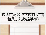 包头东河数控学校有没有(包头东河数控学校)