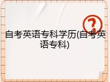 自考英语专科学历(自考英语专科)