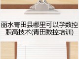 丽水青田县哪里可以学数控职高技术(青田数控培训)