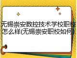 无锡崇安数控技术学校职校怎么样(无锡崇安职校如何)