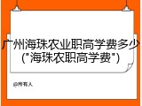 广州海珠农业职高学费多少("海珠农职高学费")