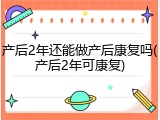 产后2年还能做产后康复吗(产后2年可康复)