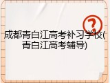 成都青白江高考补习学校(青白江高考辅导)