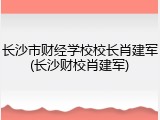 长沙市财经学校校长肖建军(长沙财校肖建军)