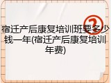 宿迁产后康复培训班要多少钱一年(宿迁产后康复培训年费)