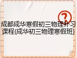 成都成华寒假初三物理补习课程(成华初三物理寒假班)