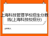 上海科技管理学校招生分数线(上海科技校招分)