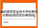 潍坊高密农业技术学校单招分数线(高密农校单招线)