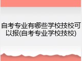 自考专业有哪些学校技校可以报(自考专业学校技校)