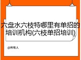 六盘水六枝特哪里有单招的培训机构(六枝单招培训)