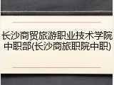 长沙商贸旅游职业技术学院中职部(长沙商旅职院中职)