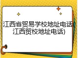 江西省贸易学校地址电话(江西贸校地址电话)