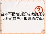 自考不报培训班成功的几率大吗?(自考不报班通过率)