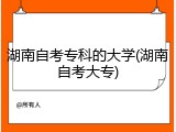 湖南自考专科的大学(湖南自考大专)