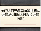 宿迁沭阳县哪里有数控机床维修培训班(沭阳数控维修培训)