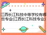 江西长江科技中等学校有哪些专业(江西长江科技专业)