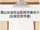 眉山东坡农业职高学费多少(东坡农高学费)