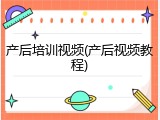 产后培训视频(产后视频教程)