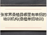 张家界桑植县哪里有单招的培训机构(桑植单招培训)