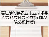 湛江徐闻县农业职业技术学院是私立还是公立(徐闻农院公私性质)