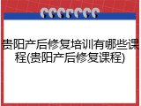 贵阳产后修复培训有哪些课程(贵阳产后修复课程)