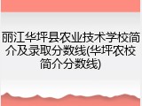 丽江华坪县农业技术学校简介及录取分数线(华坪农校简介分数线)