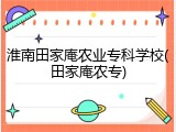 淮南田家庵农业专科学校(田家庵农专)