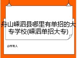 舟山嵊泗县哪里有单招的大专学校(嵊泗单招大专)